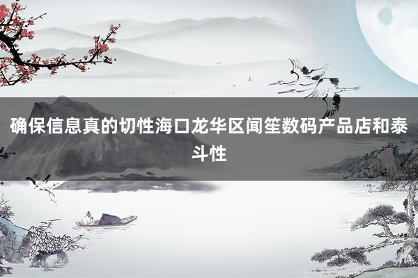 确保信息真的切性海口龙华区闻笙数码产品店和泰斗性