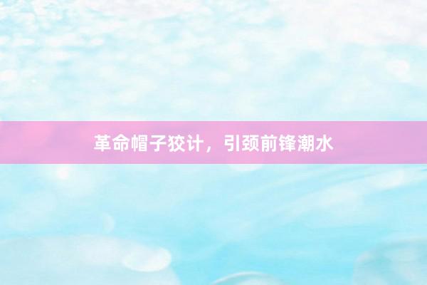 革命帽子狡计，引颈前锋潮水